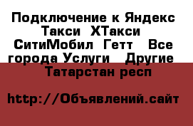 Подключение к Яндекс Такси, ХТакси, СитиМобил, Гетт - Все города Услуги » Другие   . Татарстан респ.